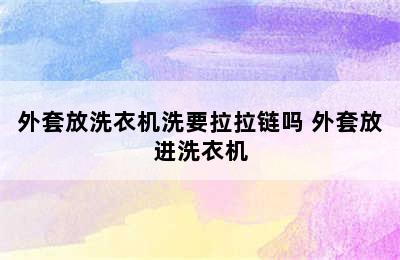 外套放洗衣机洗要拉拉链吗 外套放进洗衣机